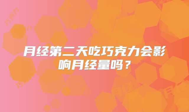 月经第二天吃巧克力会影响月经量吗？