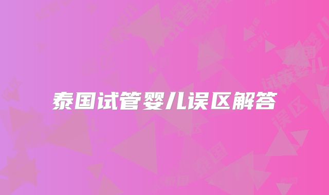 泰国试管婴儿误区解答