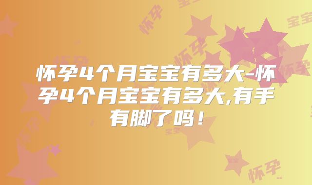 怀孕4个月宝宝有多大-怀孕4个月宝宝有多大,有手有脚了吗！
