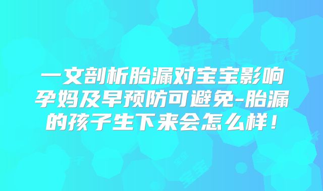 一文剖析胎漏对宝宝影响孕妈及早预防可避免-胎漏的孩子生下来会怎么样!