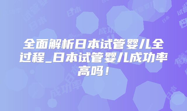 全面解析日本试管婴儿全过程_日本试管婴儿成功率高吗！