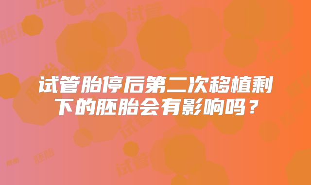 试管胎停后第二次移植剩下的胚胎会有影响吗？