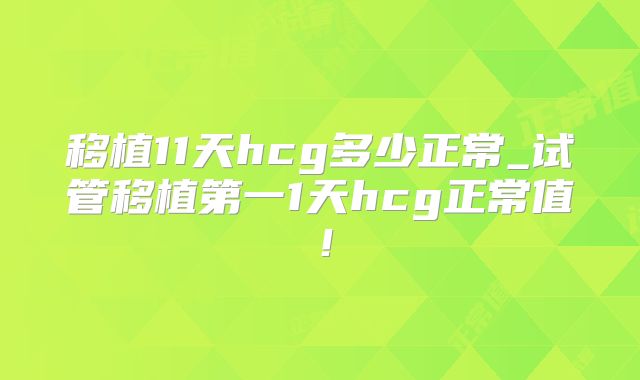 移植11天hcg多少正常_试管移植第一1天hcg正常值！