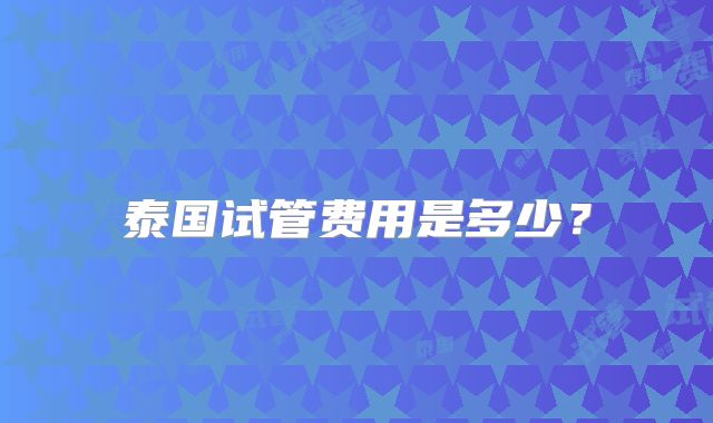 泰国试管费用是多少?