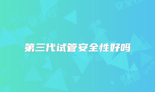 第三代试管安全性好吗