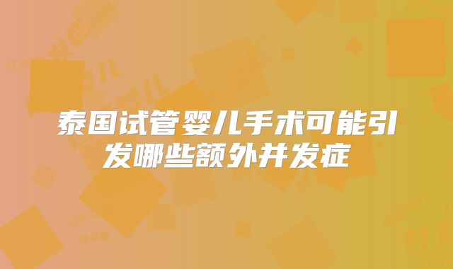 泰国试管婴儿手术可能引发哪些额外并发症