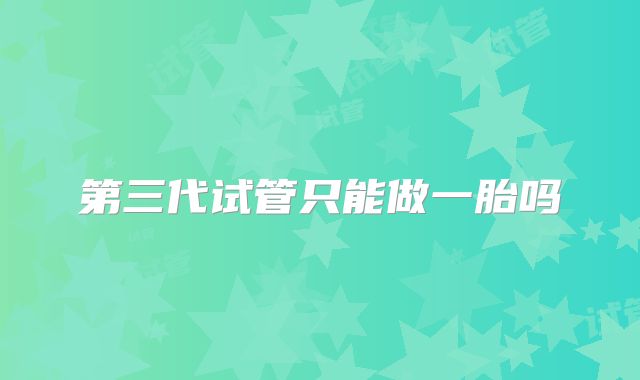 第三代试管只能做一胎吗