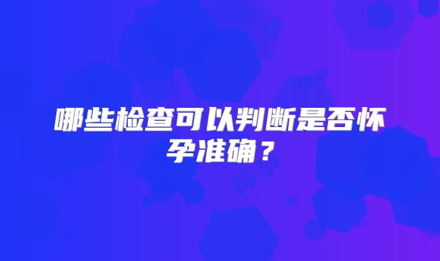 哪些检查可以判断是否怀孕准确？