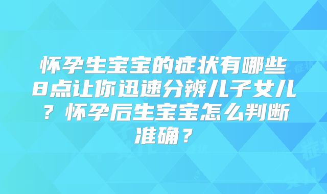 怀孕生宝宝的症状有哪些8点让你迅速分辨儿子女儿?怀孕后生宝宝怎么判断准确?
