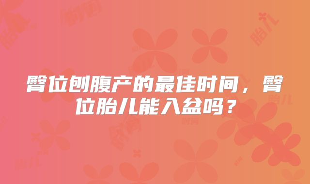 臀位刨腹产的最佳时间，臀位胎儿能入盆吗？