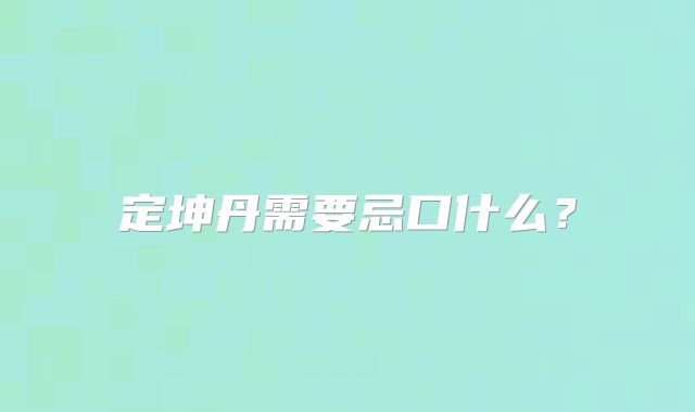 定坤丹需要忌口什么？
