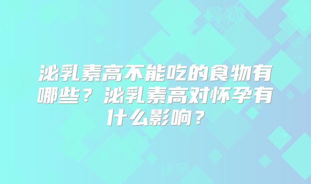 泌乳素高不能吃的食物有哪些？泌乳素高对怀孕有什么影响？