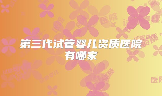 第三代试管婴儿资质医院有哪家