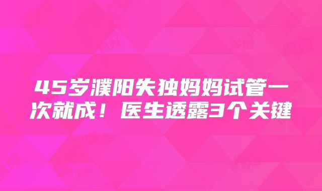 45岁濮阳失独妈妈试管一次就成！医生透露3个关键