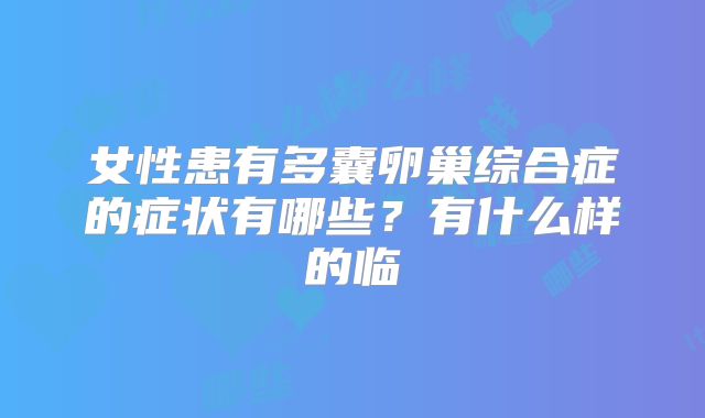 女性患有多囊卵巢综合症的症状有哪些?有什么样的临
