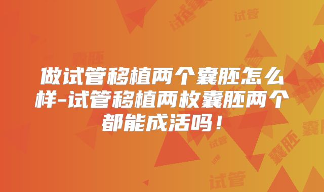 做试管移植两个囊胚怎么样-试管移植两枚囊胚两个都能成活吗！
