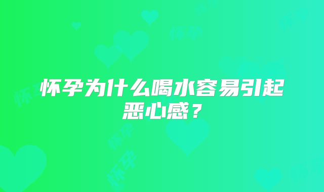 怀孕为什么喝水容易引起恶心感？
