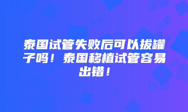泰国试管失败后可以拔罐子吗！泰国移植试管容易出错！