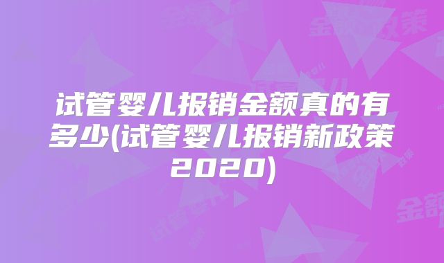试管婴儿报销金额真的有多少(试管婴儿报销新政策2020)