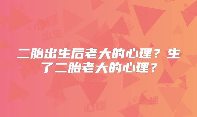 二胎出生后老大的心理?生了二胎老大的心理?