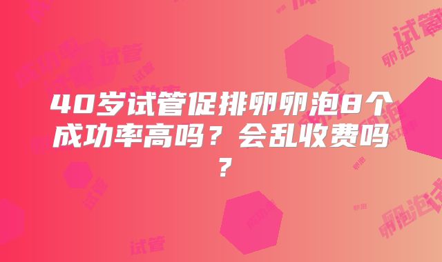40岁试管促排卵卵泡8个成功率高吗？会乱收费吗？