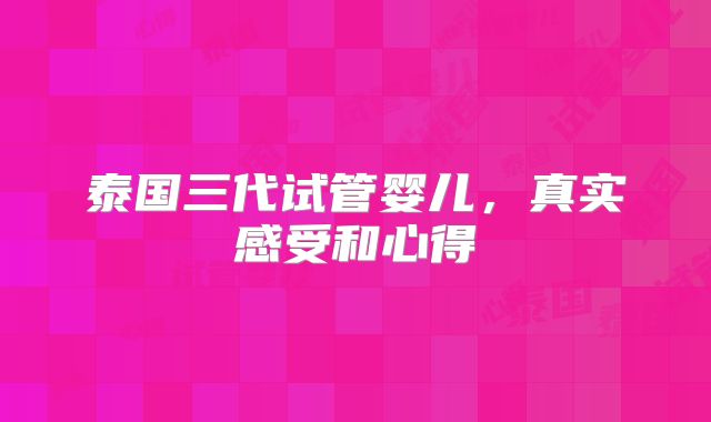泰国三代试管婴儿，真实感受和心得