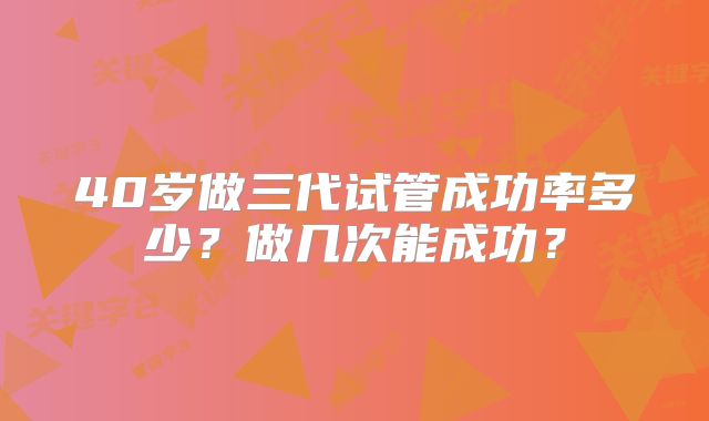 40岁做三代试管成功率多少？做几次能成功？
