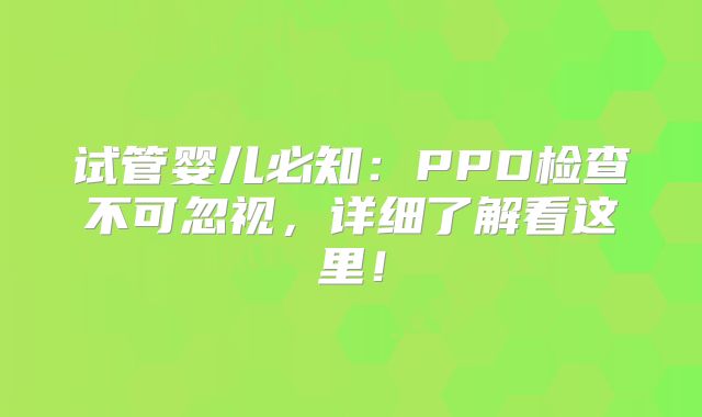试管婴儿必知：PPD检查不可忽视，详细了解看这里！