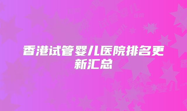 香港试管婴儿医院排名更新汇总