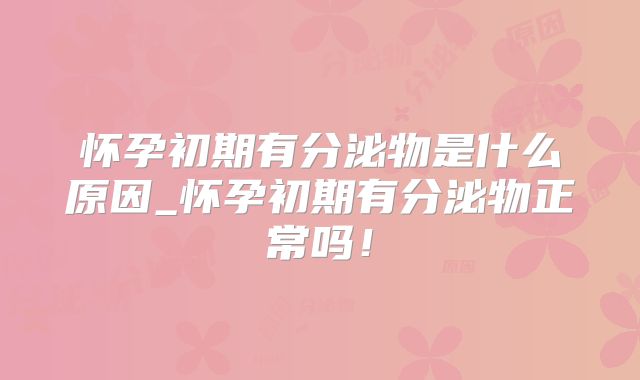 怀孕初期有分泌物是什么原因_怀孕初期有分泌物正常吗!