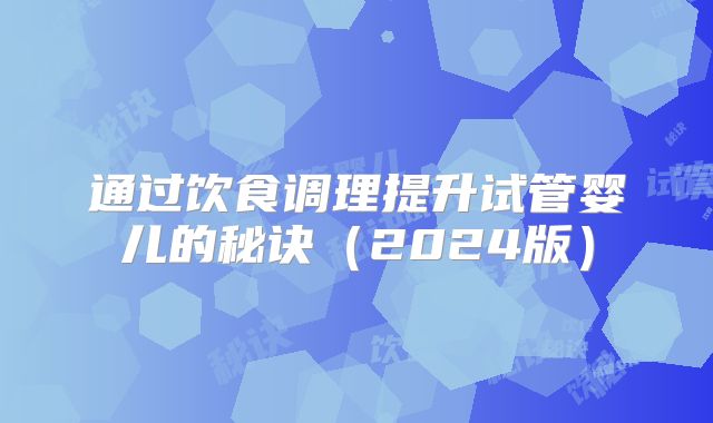 通过饮食调理提升试管婴儿的秘诀（2024版）
