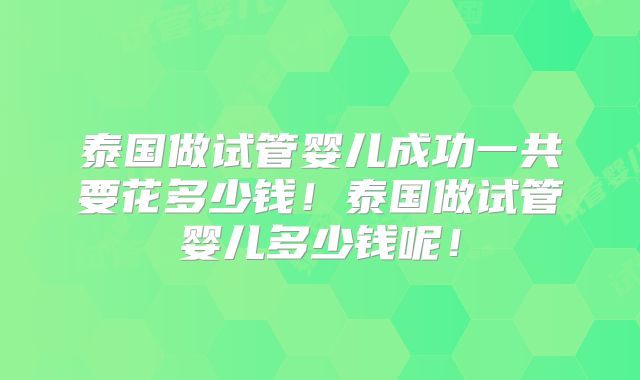 泰国做试管婴儿成功一共要花多少钱！泰国做试管婴儿多少钱呢！