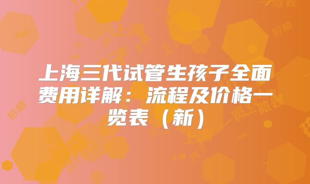 上海三代试管生孩子全面费用详解：流程及价格一览表（新）
