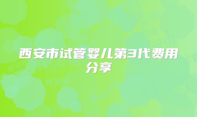 西安市试管婴儿第3代费用分享