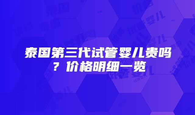 泰国第三代试管婴儿贵吗？价格明细一览