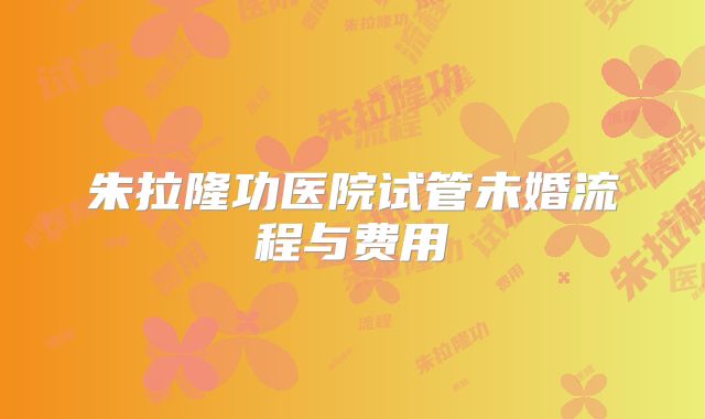 朱拉隆功医院试管未婚流程与费用