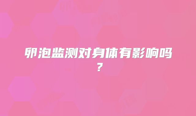卵泡监测对身体有影响吗？