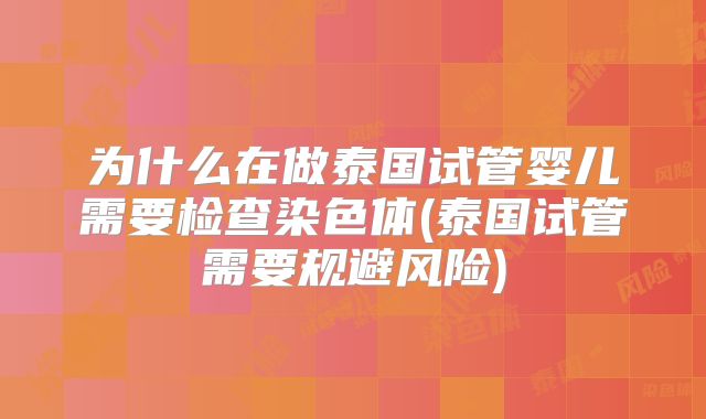 为什么在做泰国试管婴儿需要检查染色体(泰国试管需要规避风险)