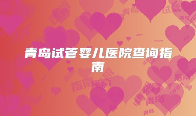 青岛试管婴儿医院查询指南