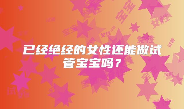 已经绝经的女性还能做试管宝宝吗？