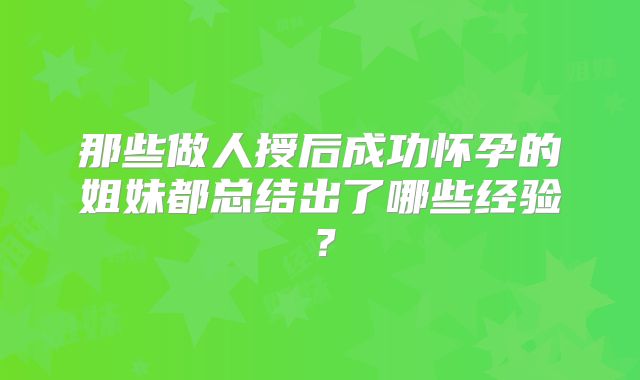 那些做人授后成功怀孕的姐妹都总结出了哪些经验？