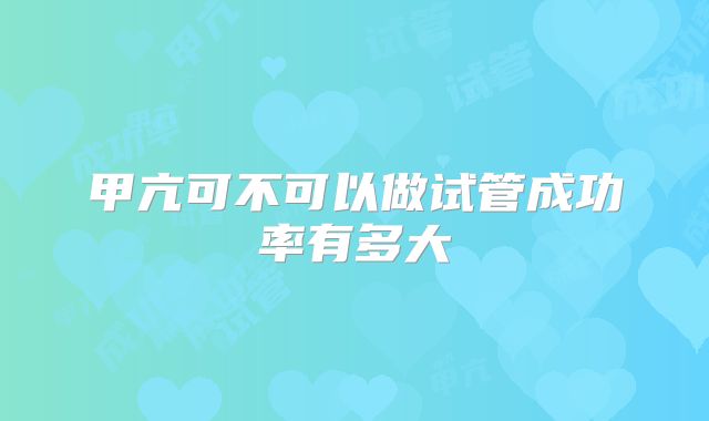 甲亢可不可以做试管成功率有多大