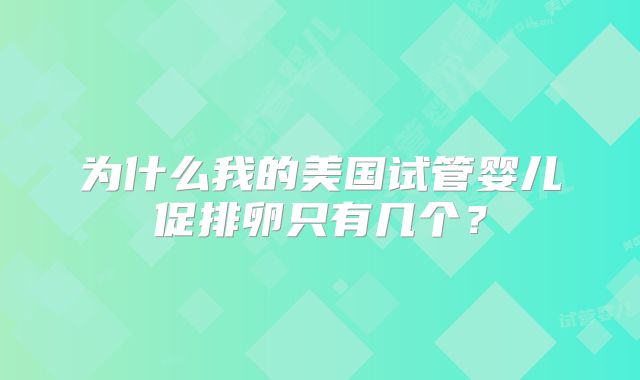 为什么我的美国试管婴儿促排卵只有几个？