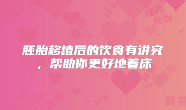 胚胎移植后的饮食有讲究，帮助你更好地着床
