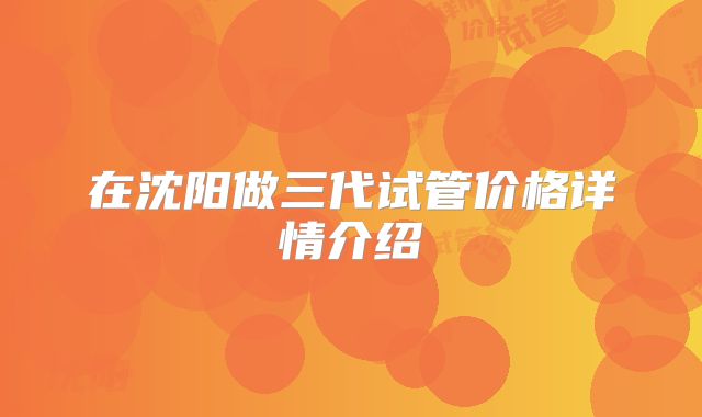 在沈阳做三代试管价格详情介绍