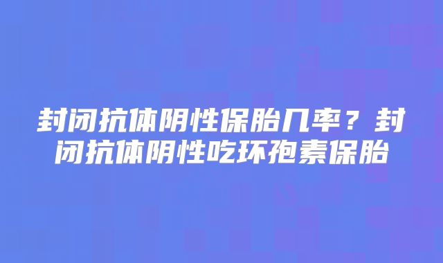 封闭抗体阴性保胎几率?封闭抗体阴性吃环孢素保胎