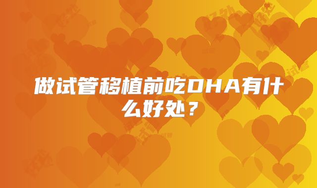 做试管移植前吃DHA有什么好处?