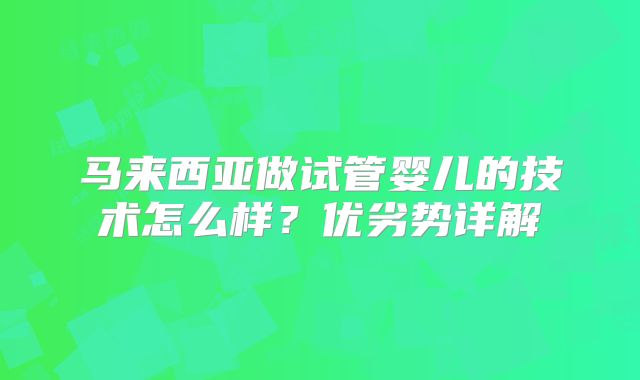 马来西亚做试管婴儿的技术怎么样？优劣势详解