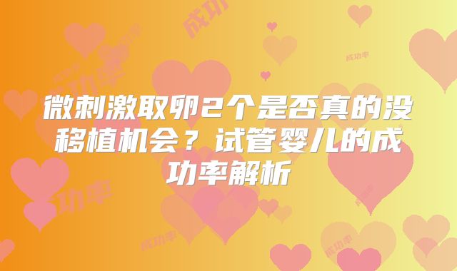 微刺激取卵2个是否真的没移植机会？试管婴儿的成功率解析