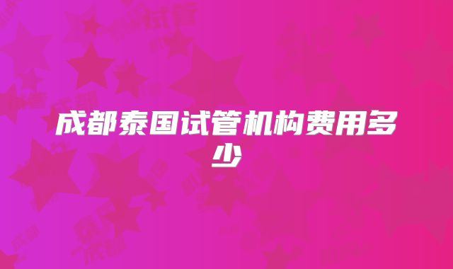 成都泰国试管机构费用多少